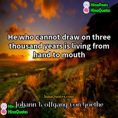Johann Wolfgang von Goethe Quotes | He who cannot draw on three thousand